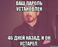 ваш пароль установлен 46 дней назад, и он устарел.