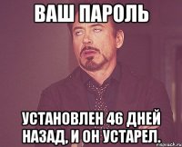 ваш пароль установлен 46 дней назад, и он устарел.