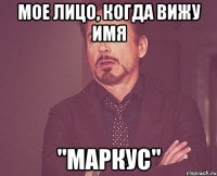 мое лицо, когда вижу имя "маркус"