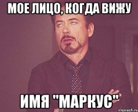 мое лицо, когда вижу имя "маркус"