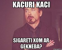 kacuri kaci sigareti xom ar gekneba?