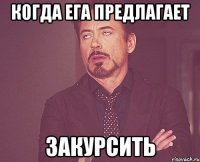 когда ега предлагает закурсить