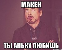 макен ты аньку любишь