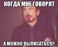 когда мне говорят а можно выписаться?