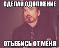 сделай одолжение отъебись от меня