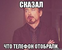 сказал что телефон отобрали.