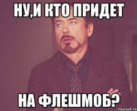 ну,и кто придет на флешмоб?