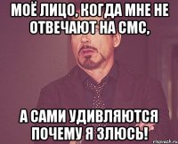 моё лицо, когда мне не отвечают на смс, а сами удивляются почему я злюсь!