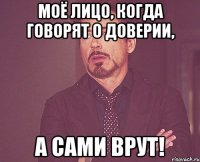 моё лицо, когда говорят о доверии, а сами врут!