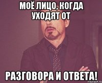 моё лицо, когда уходят от разговора и ответа!