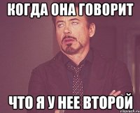 когда она говорит что я у нее второй