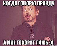 когда говорю правду а мне говорят ложь ;))