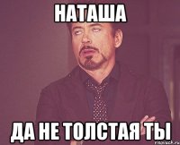 наташа да не толстая ты