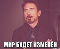  мир будет изменен