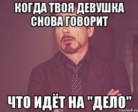 когда твоя девушка снова говорит что идёт на "дело"