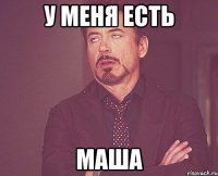 у меня есть маша