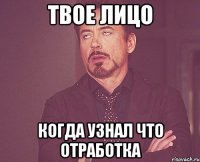 твое лицо когда узнал что отработка