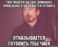 твое лицо когда твое домашнее приведение отказывается готовить т отказывается готовить тебе чаек