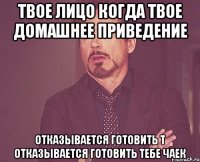 твое лицо когда твое домашнее приведение отказывается готовить т отказывается готовить тебе чаек