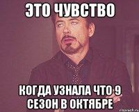 это чувство когда узнала что 9 сезон в октябре