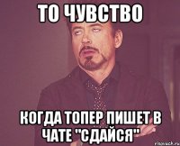 то чувство когда топер пишет в чате "сдайся"