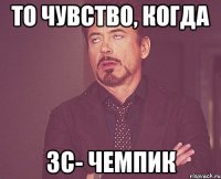 то чувство, когда зс- чемпик