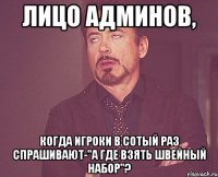 лицо админов, когда игроки в сотый раз спрашивают-"а где взять швейный набор"?