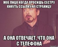 мое лицо когда просишь сестру кинуть ссылку на страницу а она отвечает, что она с телефона