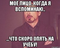 моё лицо, когда я вспоминаю.. ...что скоро опять на учёбу!