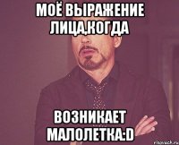 моё выражение лица,когда возникает малолетка:d