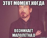 этот момент,когда возникает малолетка:d