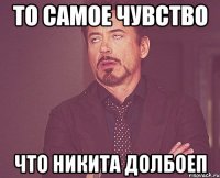 то самое чувство что никита долбоеп