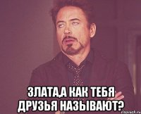  злата,а как тебя друзья называют?