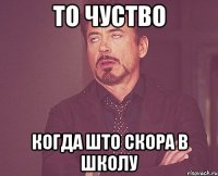 то чуство когда што скора в школу