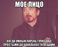 мое лицо когда умный парень тупит над простыми до банальности вещами