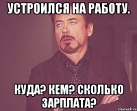 устроился на работу. куда? кем? сколько зарплата?