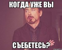 когда уже вы съебетесь?