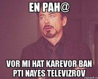 en pah@ vor mi hat karevor ban pti nayes televizrov