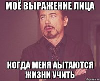 моё выражение лица когда меня аытаются жизни учить