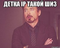 детка ip такой шиз 