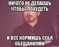 ничего не делаешь чтобы похудеть и всё кормишь себя обещаниями