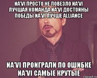 na'vi просто не повезло na'vi лучшая команда na'vi достойны победы na'vi лучше alliance na'vi проиграли по ошибке na'vi самые крутые