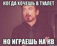 когда хочешь в туалет но играешь на кв