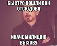 быстро пошли вон отсюдова иначе милицию вызову