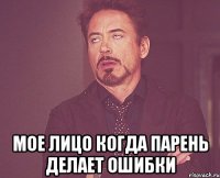  мое лицо когда парень делает ошибки