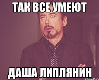 так все умеют даша липлянин