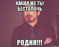 какая же ты бестолочь родня!!!