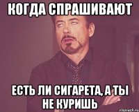 когда спрашивают есть ли сигарета, а ты не куришь