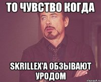 то чувство когда skrillex'a обзывают уродом