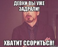 девки вы уже задрали! хватит ссориться!